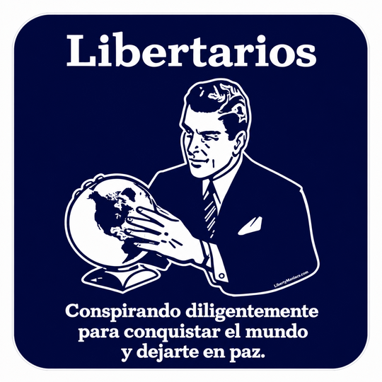 Libertarios: conspirando diligentemente para conquistar el mundo y dejarte en paz.